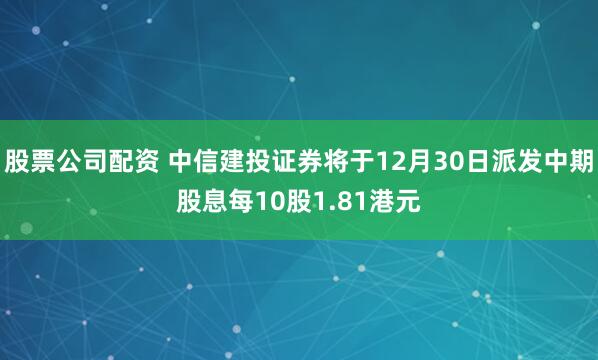 股票公司配资 中信建投证券将于12月30日派发中期股息每10股1.81港元