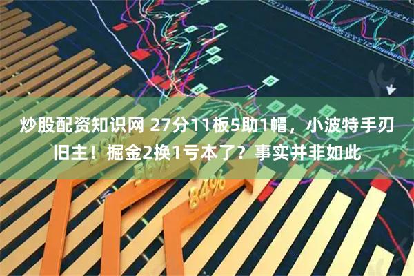 炒股配资知识网 27分11板5助1帽，小波特手刃旧主！掘金2换1亏本了？事实并非如此