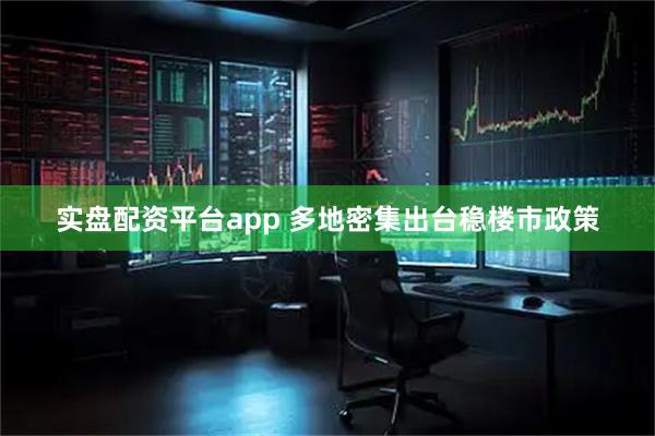 实盘配资平台app 多地密集出台稳楼市政策
