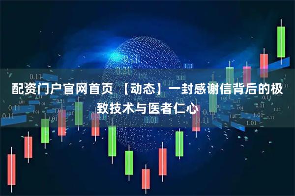 配资门户官网首页 【动态】一封感谢信背后的极致技术与医者仁心